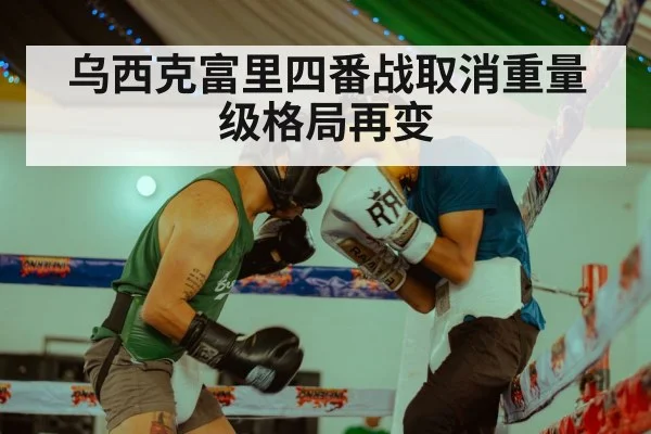 乌西克富里四番战取消重量级格局再变