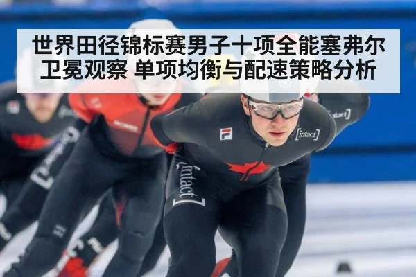 世界田径锦标赛男子十项全能塞弗尔卫冕观察 单项均衡与配速策略分析