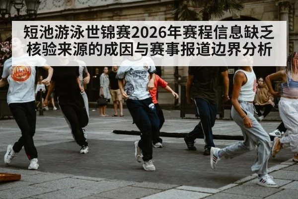 短池游泳世锦赛2026年赛程信息缺乏核验来源的成因与赛事报道边界分析